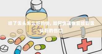 咬了舌头怎么好的快, 如何快速恢复咬到舌头后的伤口