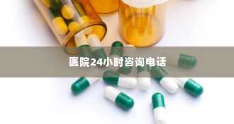 医院24小时咨询电话