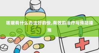 咳嗽有什么办法好的快,有效的治疗与预防措施