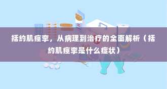 括约肌痉挛，从病理到治疗的全面解析（括约肌痉挛是什么症状）