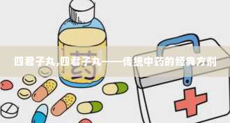 四君子丸,四君子丸——传统中药的经典方剂