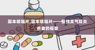 固本咳喘片,固本咳喘片——慢性支气管炎患者的福音