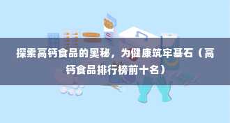 探索高钙食品的奥秘，为健康筑牢基石（高钙食品排行榜前十名）