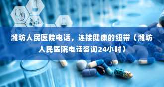 潍坊人民医院电话，连接健康的纽带（潍坊人民医院电话咨询24小时）