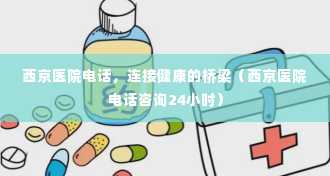 西京医院电话，连接健康的桥梁（西京医院电话咨询24小时）