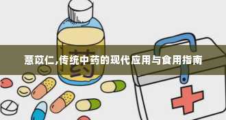 薏苡仁,传统中药的现代应用与食用指南