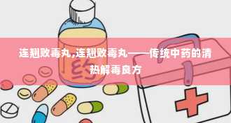 连翘败毒丸,连翘败毒丸——传统中药的清热解毒良方