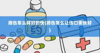 摔伤怎么样好的快(摔伤怎么让伤口更快好)