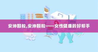 安坤颗粒,安坤颗粒——女性健康的好帮手