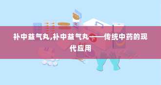 补中益气丸,补中益气丸——传统中药的现代应用