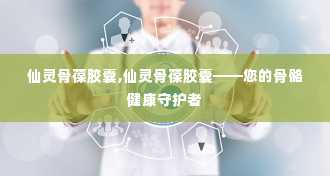 仙灵骨葆胶囊,仙灵骨葆胶囊——您的骨骼健康守护者