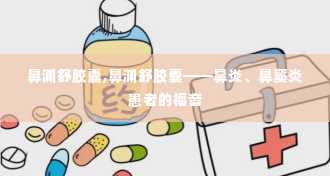 鼻渊舒胶囊,鼻渊舒胶囊——鼻炎、鼻窦炎患者的福音