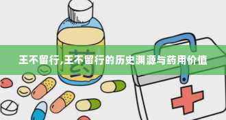 王不留行,王不留行的历史渊源与药用价值