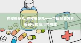 桂枝茯苓丸,桂枝茯苓丸——中医经典方剂在现代的应用与功效