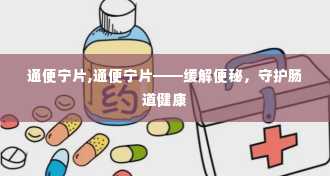 通便宁片,通便宁片——缓解便秘，守护肠道健康