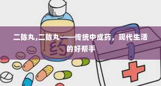 二陈丸,二陈丸——传统中成药，现代生活的好帮手