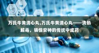 万氏牛黄清心丸,万氏牛黄清心丸——清热解毒，镇惊安神的传统中成药