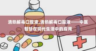 清热解毒口服液,清热解毒口服液——中医智慧在现代生活中的应用