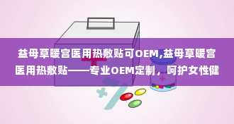 益母草暖宫医用热敷贴可OEM,益母草暖宫医用热敷贴——专业OEM定制，呵护女性健康