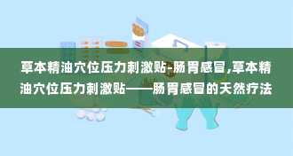 草本精油穴位压力刺激贴-肠胃感冒,草本精油穴位压力刺激贴——肠胃感冒的天然疗法