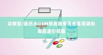 功效型/眼药水OEM熬夜族专用他医用退热凝胶底价招商