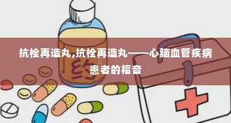 抗栓再造丸,抗栓再造丸——心脑血管疾病患者的福音