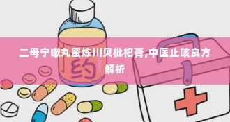 二母宁嗽丸蜜炼川贝枇杷膏,中医止咳良方解析