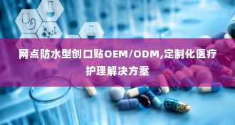 网点防水型创口贴OEM/ODM,定制化医疗护理解决方案