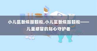 小儿氨酚烷胺颗粒,小儿氨酚烷胺颗粒——儿童感冒的贴心守护者