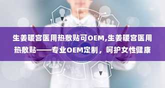 生姜暖宫医用热敷贴可OEM,生姜暖宫医用热敷贴——专业OEM定制，呵护女性健康