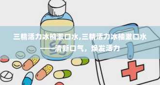 三精活力冰柚漱口水,三精活力冰柚漱口水——清新口气，焕发活力