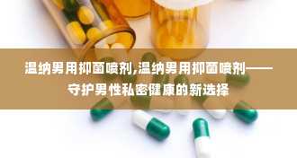 温纳男用抑菌喷剂,温纳男用抑菌喷剂——守护男性私密健康的新选择