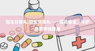 回生甘露丸,回生甘露丸——藏药瑰宝，守护您的呼吸健康