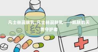 凡士林润肤乳,凡士林润肤乳——肌肤的天然守护者