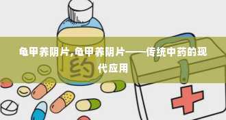 龟甲养阴片,龟甲养阴片——传统中药的现代应用