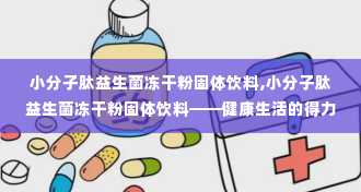 小分子肽益生菌冻干粉固体饮料,小分子肽益生菌冻干粉固体饮料——健康生活的得力助手