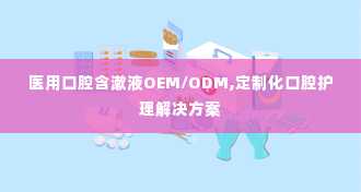 医用口腔含漱液OEM/ODM,定制化口腔护理解决方案