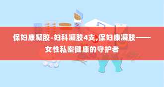 保妇康凝胶-妇科凝胶4支,保妇康凝胶——女性私密健康的守护者