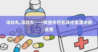 洁白丸,洁白丸——传统中药在现代生活中的应用