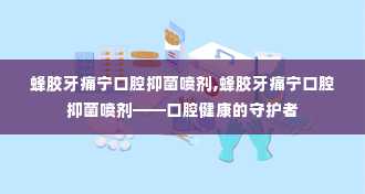 蜂胶牙痛宁口腔抑菌喷剂,蜂胶牙痛宁口腔抑菌喷剂——口腔健康的守护者