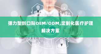 弹力型创口贴OEM/ODM,定制化医疗护理解决方案