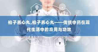 柏子养心丸,柏子养心丸——传统中药在现代生活中的应用与功效