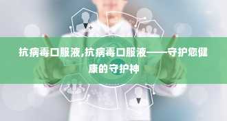 抗病毒口服液,抗病毒口服液——守护您健康的守护神