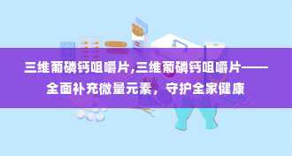 三维葡磷钙咀嚼片,三维葡磷钙咀嚼片——全面补充微量元素，守护全家健康