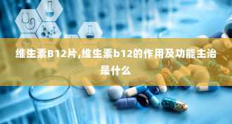 维生素B12片,维生素b12的作用及功能主治是什么