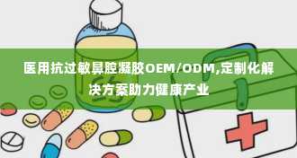 医用抗过敏鼻腔凝胶OEM/ODM,定制化解决方案助力健康产业