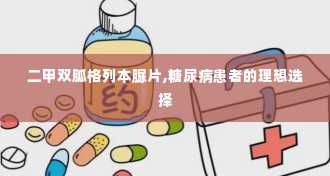 二甲双胍格列本脲片,糖尿病患者的理想选择