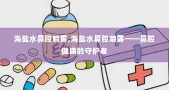 海盐水鼻腔喷雾,海盐水鼻腔喷雾——鼻腔健康的守护者