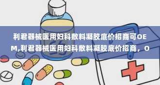 利君器械医用妇科敷料凝胶底价招商可OEM,利君器械医用妇科敷料凝胶底价招商，OEM合作共赢