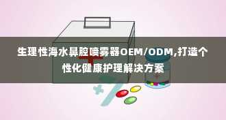 生理性海水鼻腔喷雾器OEM/ODM,打造个性化健康护理解决方案